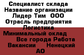 Специалист склада › Название организации ­ Лидер Тим, ООО › Отрасль предприятия ­ Логистика › Минимальный оклад ­ 35 000 - Все города Работа » Вакансии   . Ненецкий АО